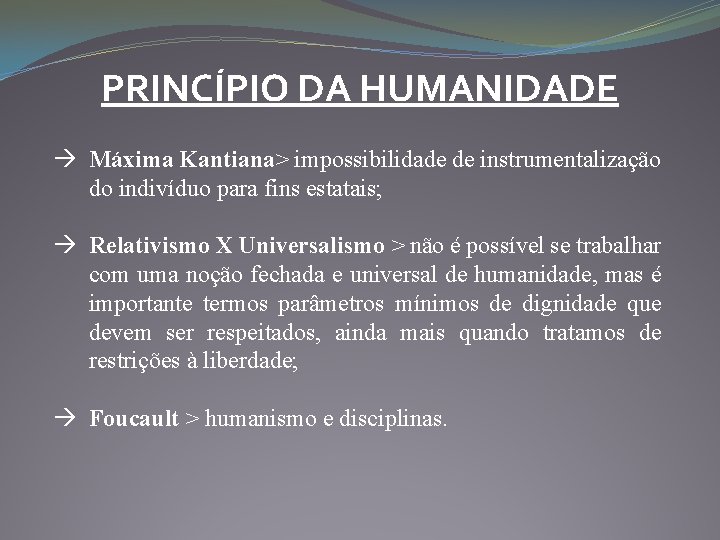 PRINCÍPIO DA HUMANIDADE Máxima Kantiana> impossibilidade de instrumentalização do indivíduo para fins estatais; Relativismo