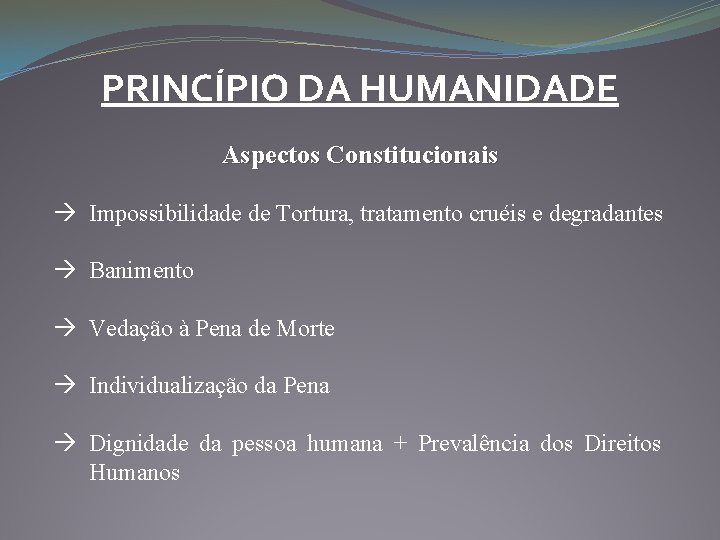 PRINCÍPIO DA HUMANIDADE Aspectos Constitucionais Impossibilidade de Tortura, tratamento cruéis e degradantes Banimento Vedação