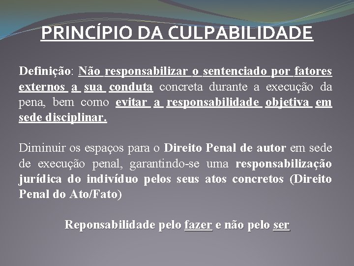 PRINCÍPIO DA CULPABILIDADE Definição: Não responsabilizar o sentenciado por fatores externos a sua conduta