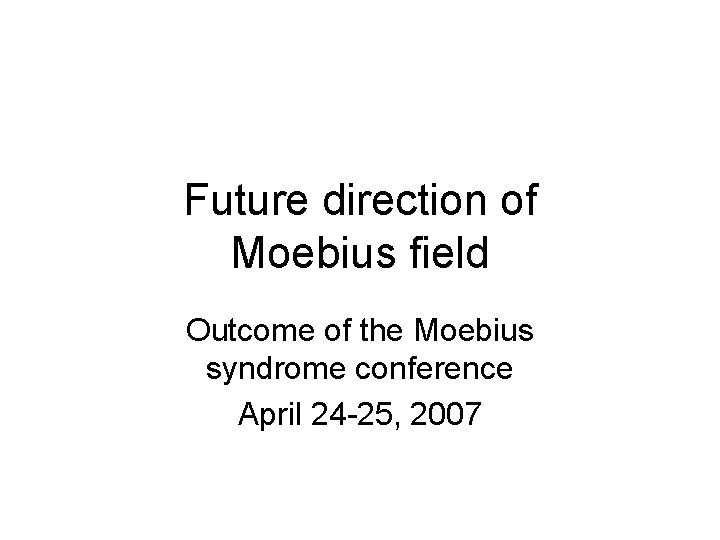 Future direction of Moebius field Outcome of the Moebius syndrome conference April 24 -25,