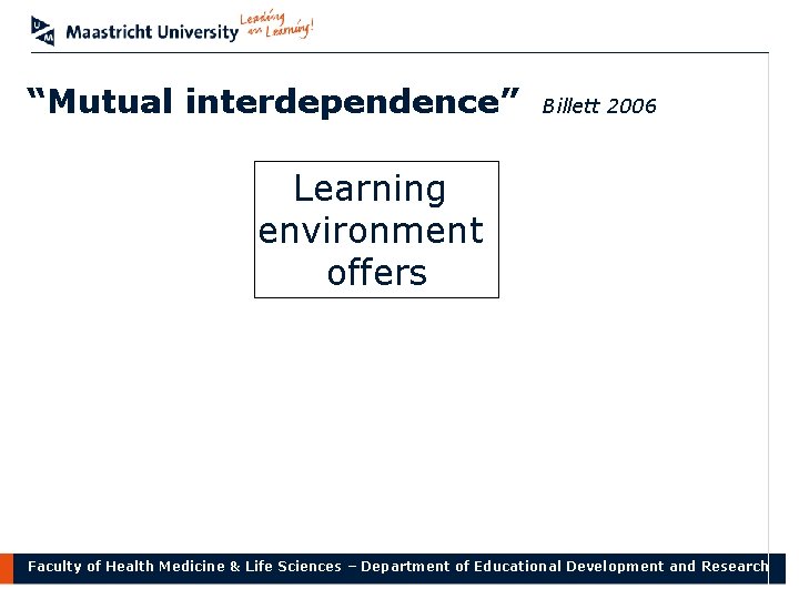 “Mutual interdependence” Billett 2006 Learning environment offers Faculty of Health Medicine & Life Sciences
