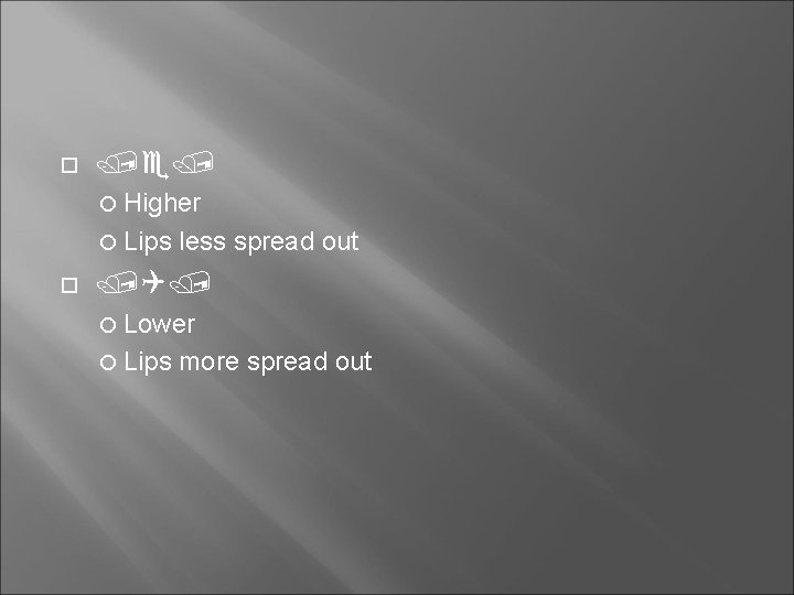  Higher Lips less spread out Lower Lips more spread out 