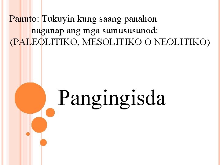 Panuto: Tukuyin kung saang panahon naganap ang mga sumususunod: (PALEOLITIKO, MESOLITIKO O NEOLITIKO) Pangingisda