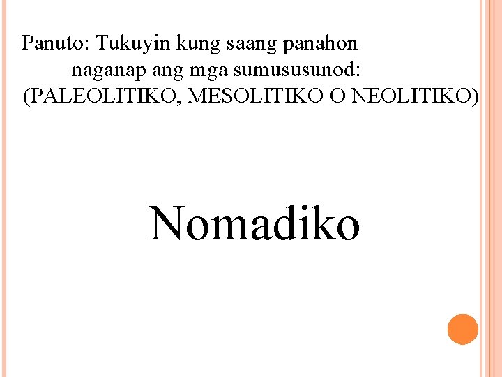 Panuto: Tukuyin kung saang panahon naganap ang mga sumususunod: (PALEOLITIKO, MESOLITIKO O NEOLITIKO) Nomadiko