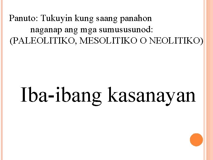 Panuto: Tukuyin kung saang panahon naganap ang mga sumususunod: (PALEOLITIKO, MESOLITIKO O NEOLITIKO) Iba-ibang