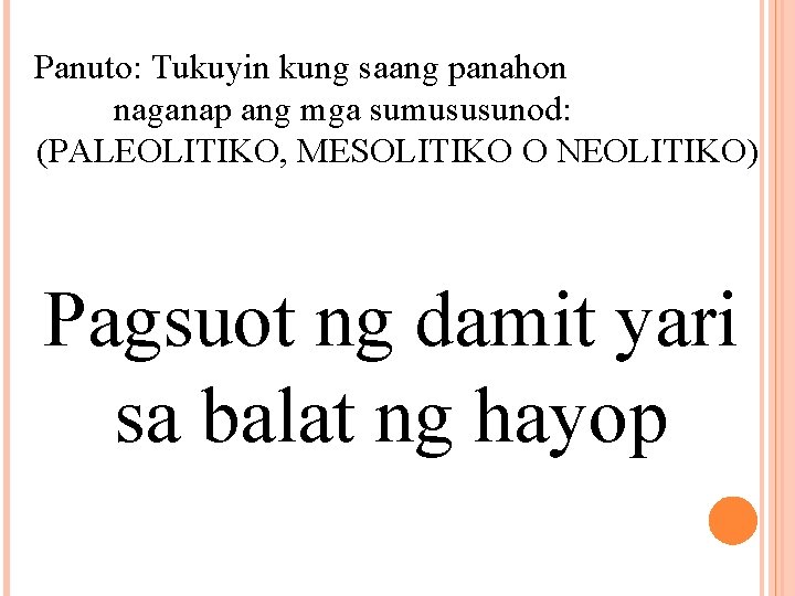 Panuto: Tukuyin kung saang panahon naganap ang mga sumususunod: (PALEOLITIKO, MESOLITIKO O NEOLITIKO) Pagsuot