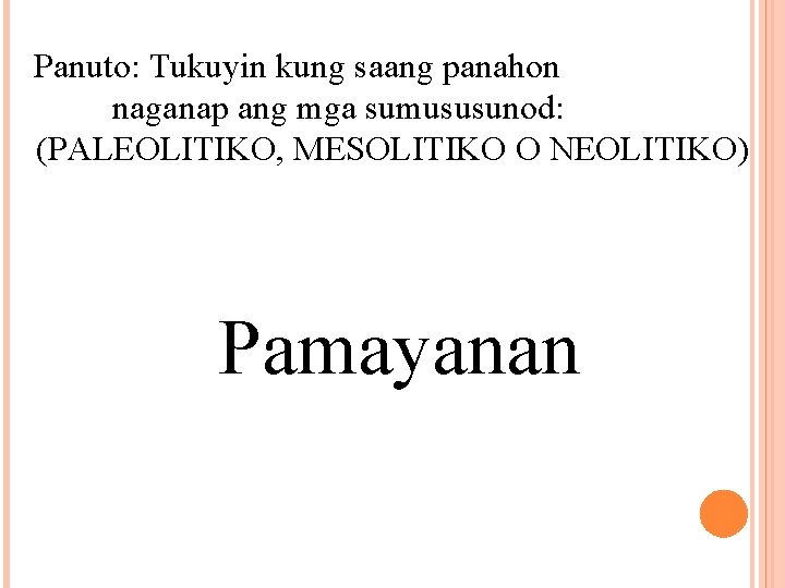 Panuto: Tukuyin kung saang panahon naganap ang mga sumususunod: (PALEOLITIKO, MESOLITIKO O NEOLITIKO) Pamayanan