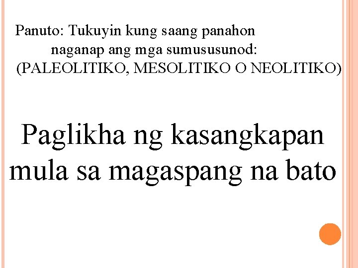 Panuto: Tukuyin kung saang panahon naganap ang mga sumususunod: (PALEOLITIKO, MESOLITIKO O NEOLITIKO) Paglikha