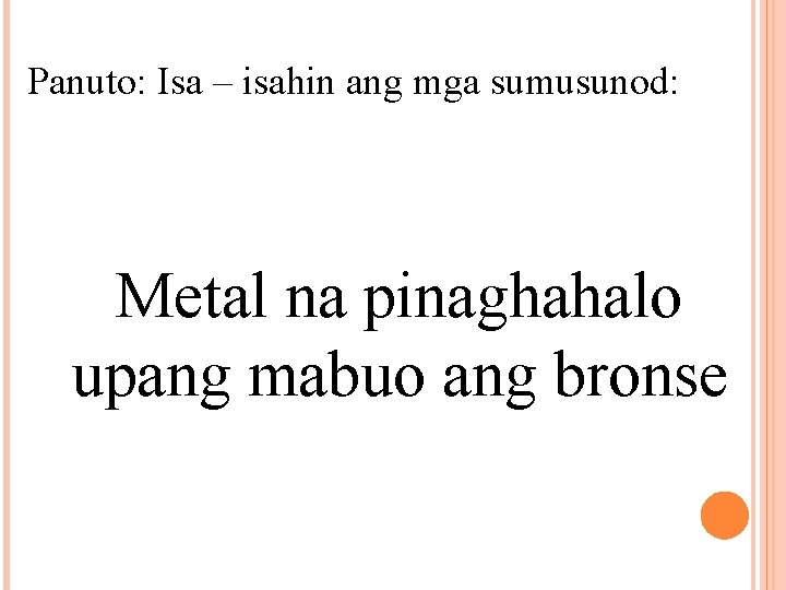 Panuto: Isa – isahin ang mga sumusunod: Metal na pinaghahalo upang mabuo ang bronse