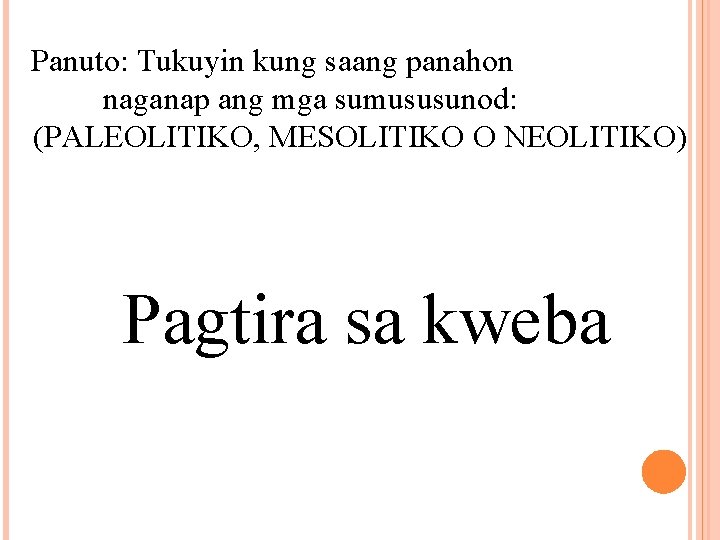 Panuto: Tukuyin kung saang panahon naganap ang mga sumususunod: (PALEOLITIKO, MESOLITIKO O NEOLITIKO) Pagtira