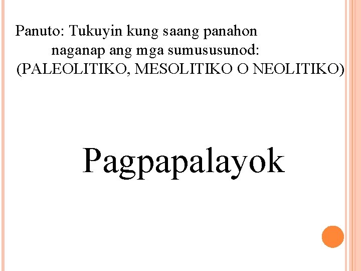 Panuto: Tukuyin kung saang panahon naganap ang mga sumususunod: (PALEOLITIKO, MESOLITIKO O NEOLITIKO) Pagpapalayok