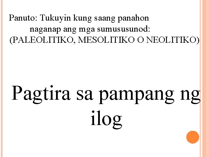 Panuto: Tukuyin kung saang panahon naganap ang mga sumususunod: (PALEOLITIKO, MESOLITIKO O NEOLITIKO) Pagtira