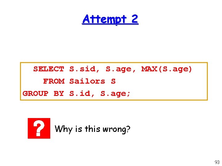 Attempt 2 SELECT S. sid, S. age, MAX(S. age) FROM Sailors S GROUP BY