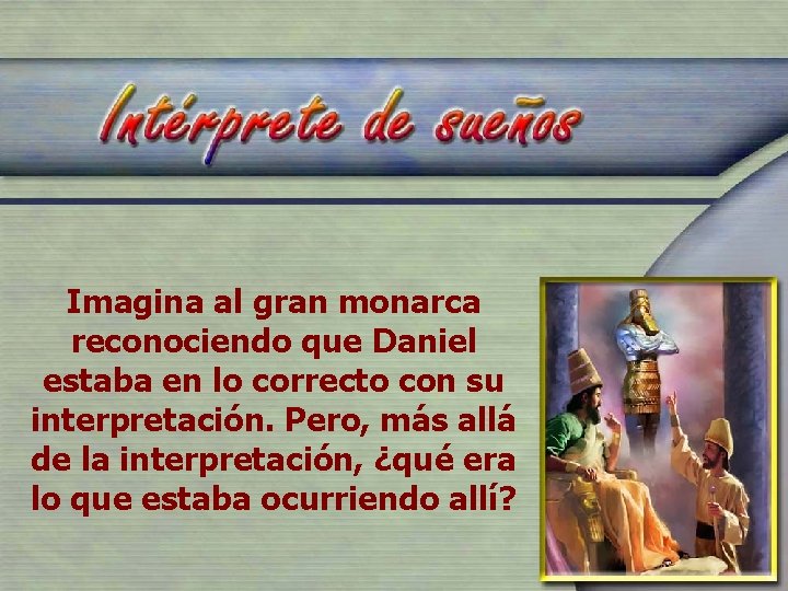 Imagina al gran monarca reconociendo que Daniel estaba en lo correcto con su interpretación.