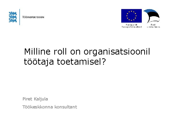 Milline roll on organisatsioonil töötaja toetamisel? Piret Kaljula Töökeskkonna konsultant 