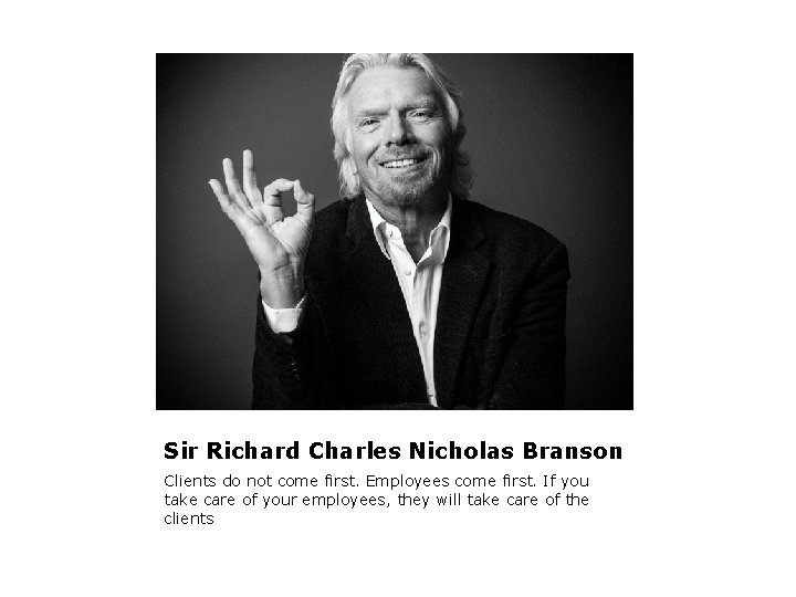 Sir Richard Charles Nicholas Branson Clients do not come first. Employees come first. If