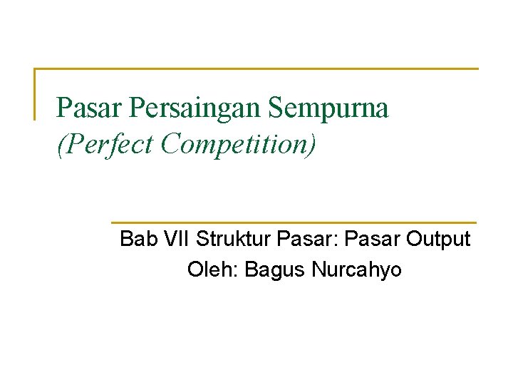 Pasar Persaingan Sempurna (Perfect Competition) Bab VII Struktur Pasar: Pasar Output Oleh: Bagus Nurcahyo