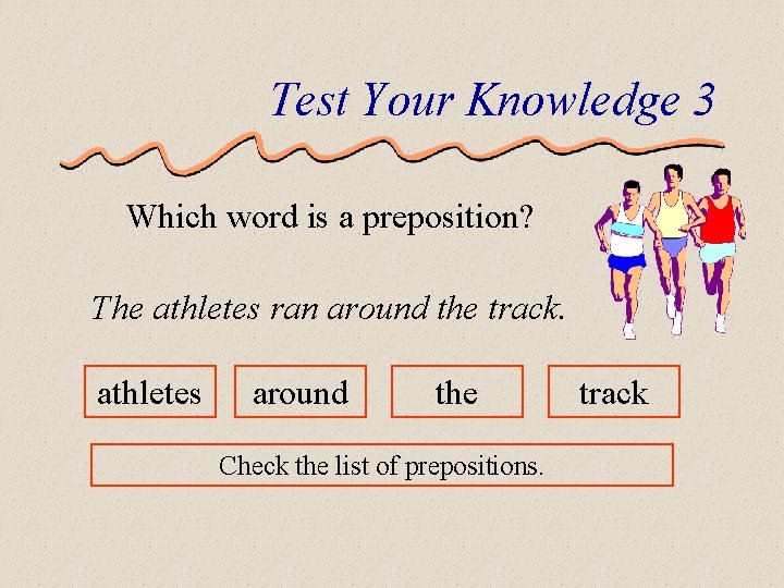 Test Your Knowledge 3 Which word is a preposition? The athletes ran around the