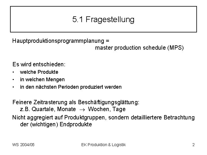 5. 1 Fragestellung Hauptproduktionsprogrammplanung = master production schedule (MPS) Es wird entschieden: • •