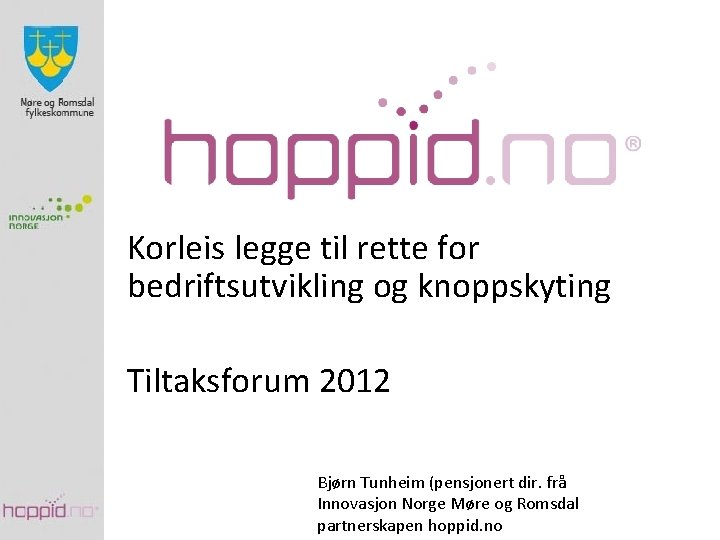 Korleis legge til rette for bedriftsutvikling og knoppskyting Tiltaksforum 2012 Bjørn Tunheim (pensjonert dir.