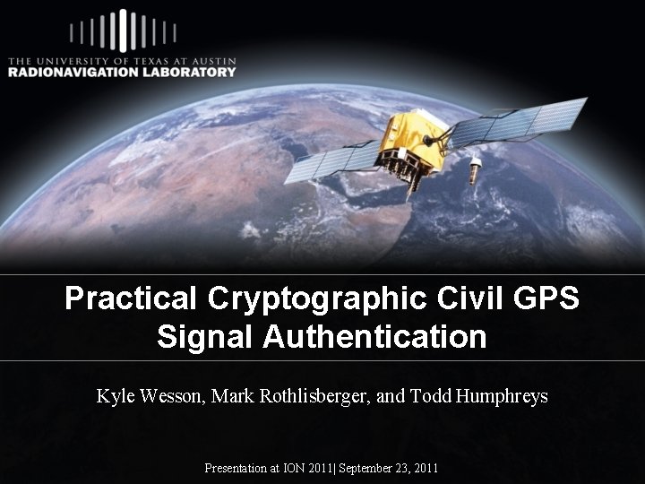 Practical Cryptographic Civil GPS Signal Authentication Kyle Wesson, Mark Rothlisberger, and Todd Humphreys Presentation