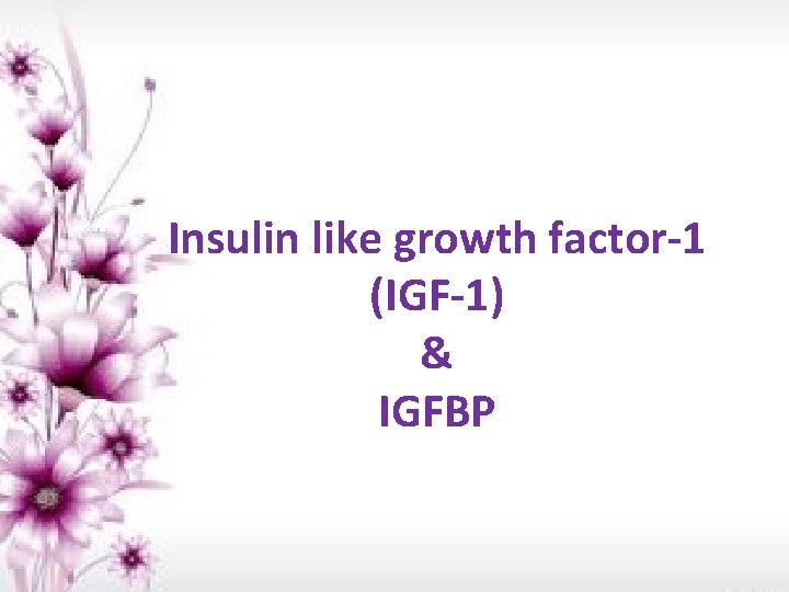 Insulin like growth factor-1 (IGF-1) & IGFBP 