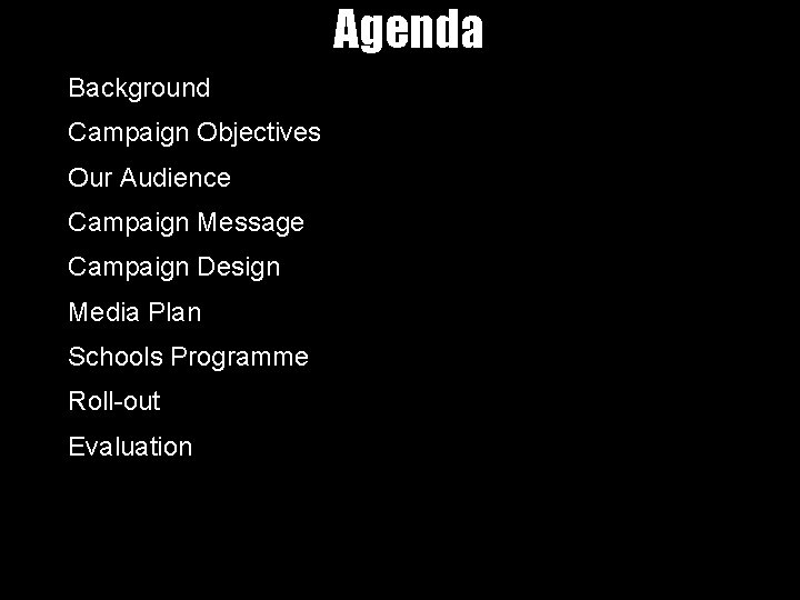 Agenda Background Campaign Objectives Our Audience Campaign Message Campaign Design Media Plan Schools Programme