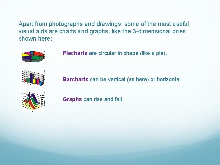 Apart from photographs and drawings, some of the most useful visual aids are charts