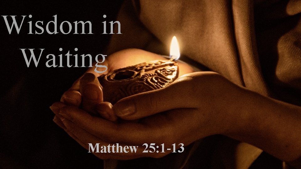 Wisdom in Waiting Matthew 25: 1 -13 