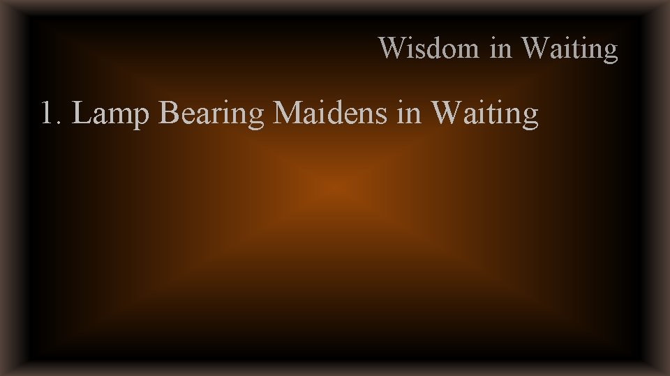 Wisdom in Waiting 1. Lamp Bearing Maidens in Waiting 