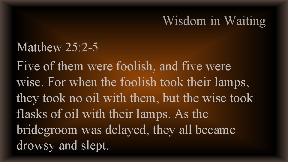 Wisdom in Waiting Matthew 25: 2 -5 Five of them were foolish, and five