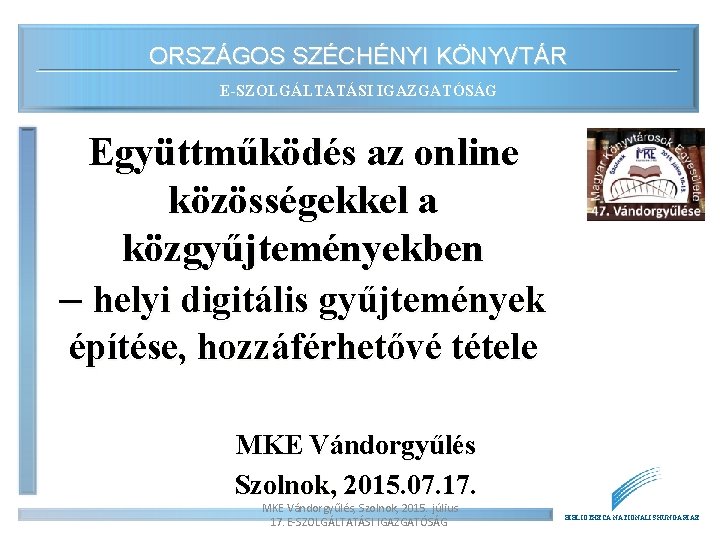 ORSZÁGOS SZÉCHÉNYI KÖNYVTÁR E-SZOLGÁLTATÁSI IGAZGATÓSÁG Együttműködés az online közösségekkel a közgyűjteményekben – helyi digitális