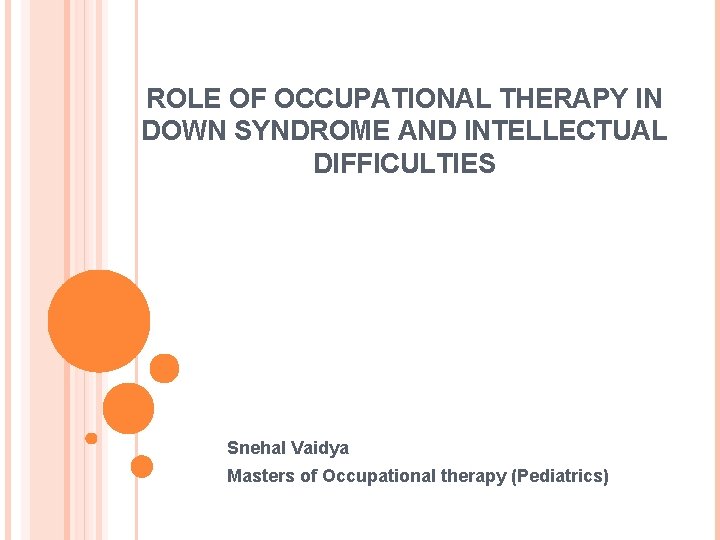 ROLE OF OCCUPATIONAL THERAPY IN DOWN SYNDROME AND INTELLECTUAL DIFFICULTIES Snehal Vaidya Masters of