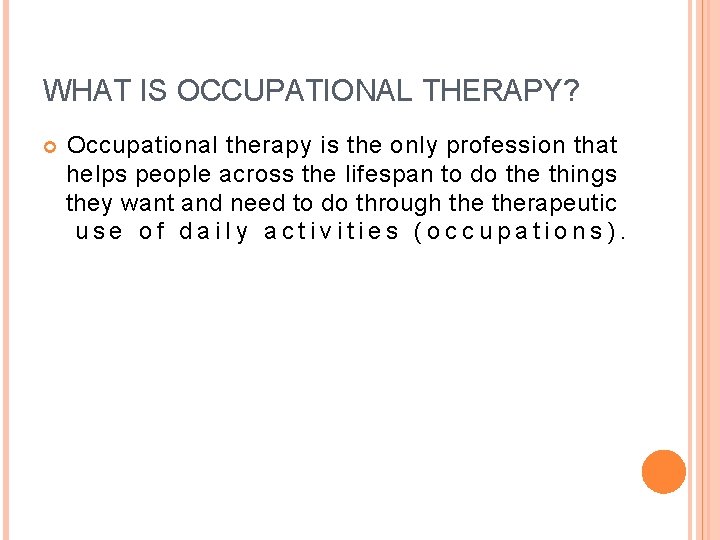 WHAT IS OCCUPATIONAL THERAPY? Occupational therapy is the only profession that helps people across