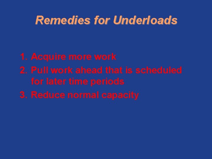 Remedies for Underloads 1. Acquire more work 2. Pull work ahead that is scheduled