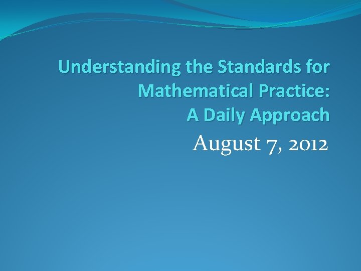 Understanding the Standards for Mathematical Practice: A Daily Approach August 7, 2012 