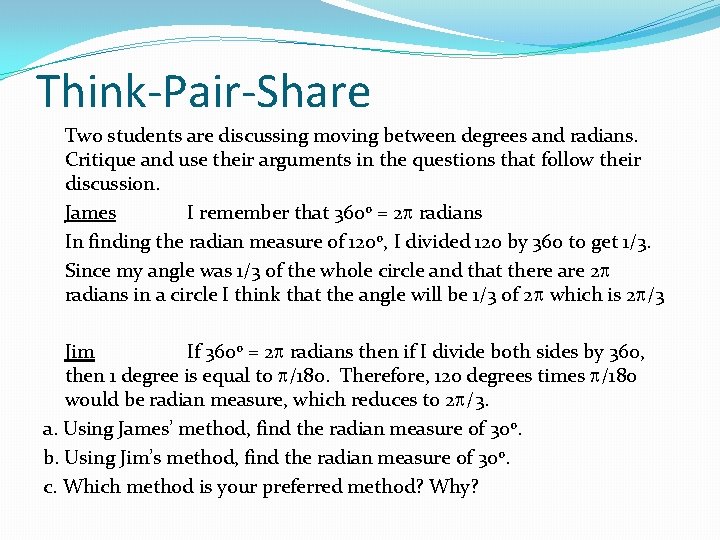 Think-Pair-Share Two students are discussing moving between degrees and radians. Critique and use their