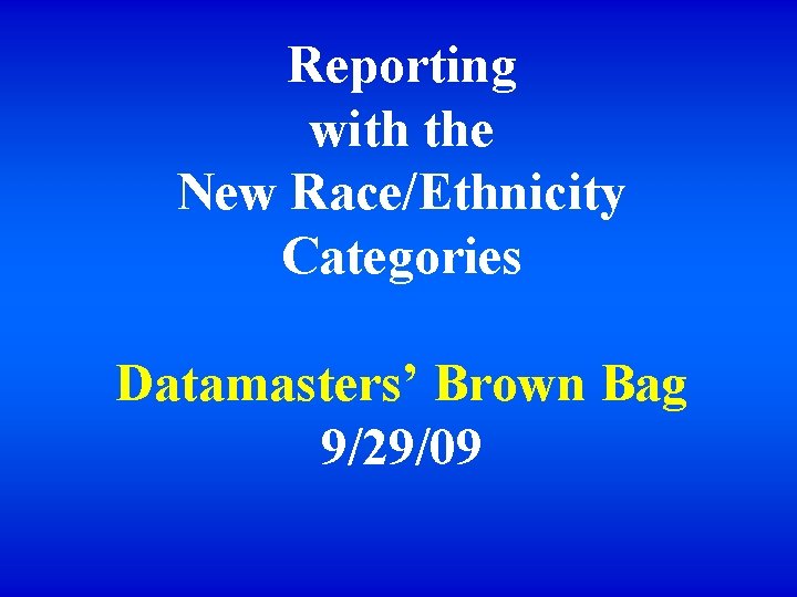 Reporting with the New Race/Ethnicity Categories Datamasters’ Brown Bag 9/29/09 