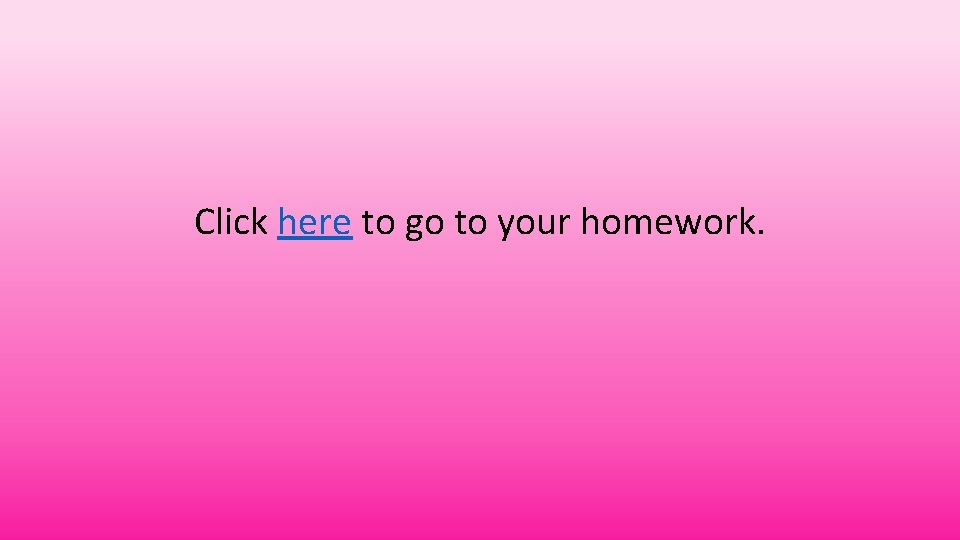 Click here to go to your homework. 