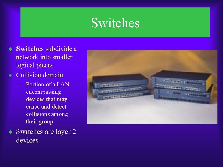 Switches ¨ Switches subdivide a network into smaller logical pieces ¨ Collision domain –