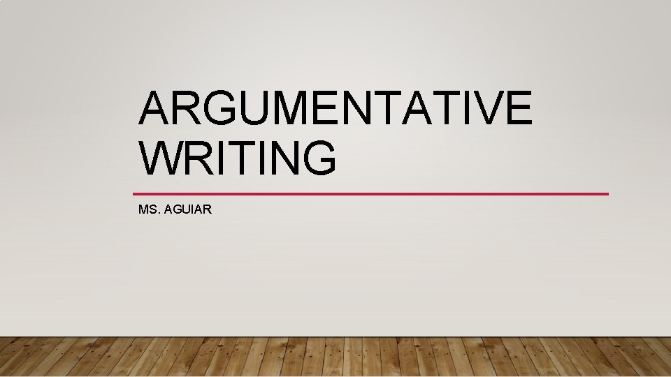 ARGUMENTATIVE WRITING MS. AGUIAR 