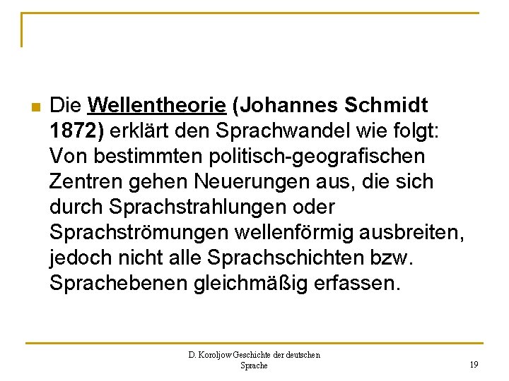 n Die Wellentheorie (Johannes Schmidt 1872) erklärt den Sprachwandel wie folgt: Von bestimmten politisch-geografischen