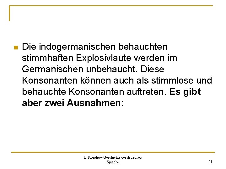 n Die indogermanischen behauchten stimmhaften Explosivlaute werden im Germanischen unbehaucht. Diese Konsonanten können auch