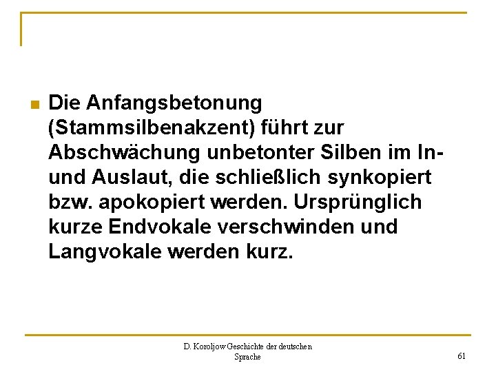 n Die Anfangsbetonung (Stammsilbenakzent) führt zur Abschwächung unbetonter Silben im Inund Auslaut, die schließlich