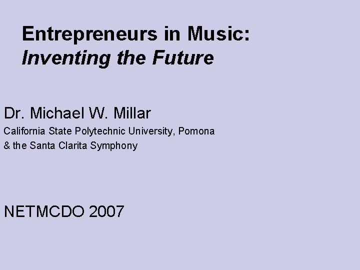 Entrepreneurs in Music: Inventing the Future Dr. Michael W. Millar California State Polytechnic University,