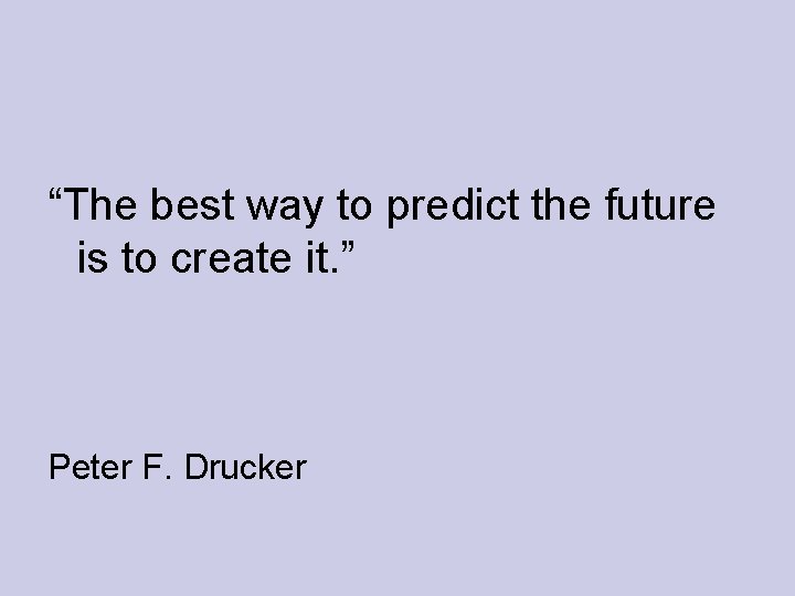 “The best way to predict the future is to create it. ” Peter F.