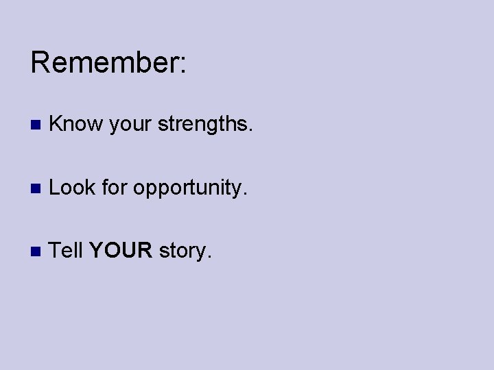 Remember: Know your strengths. Look for opportunity. Tell YOUR story. 