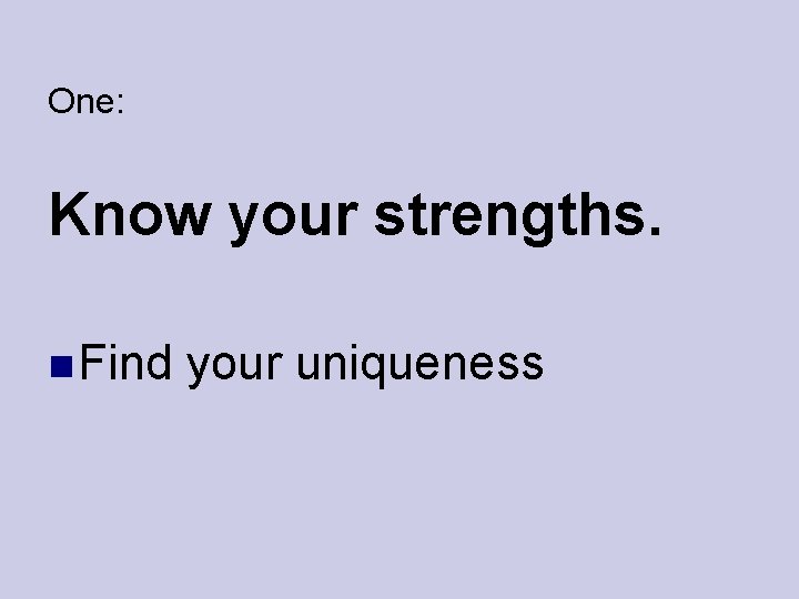 One: Know your strengths. Find your uniqueness 