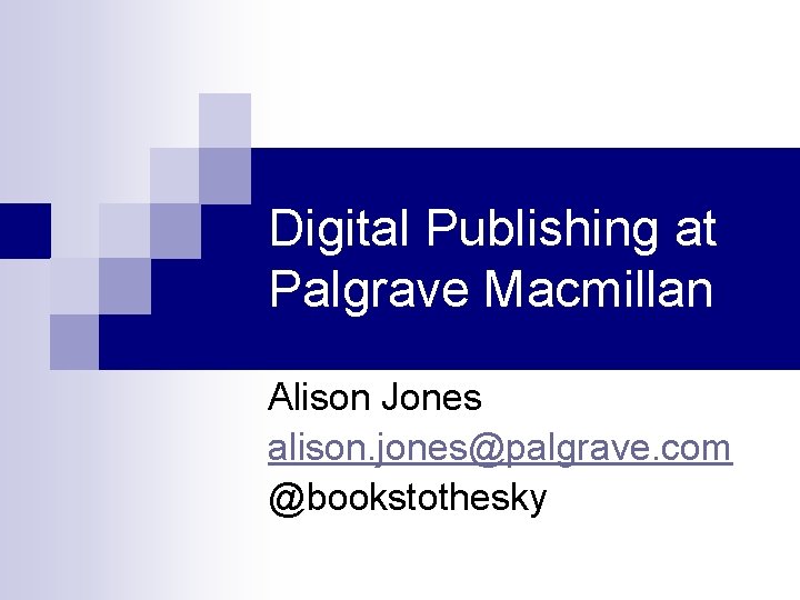 Digital Publishing at Palgrave Macmillan Alison Jones alison. jones@palgrave. com @bookstothesky 