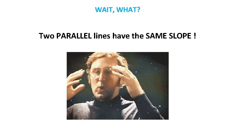 WAIT, WHAT? Two PARALLEL lines have the SAME SLOPE ! 